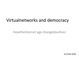 Virtualnetworks and democracy

   Howtheinternet age changedourlives




                                   by Phillip Wilke
 