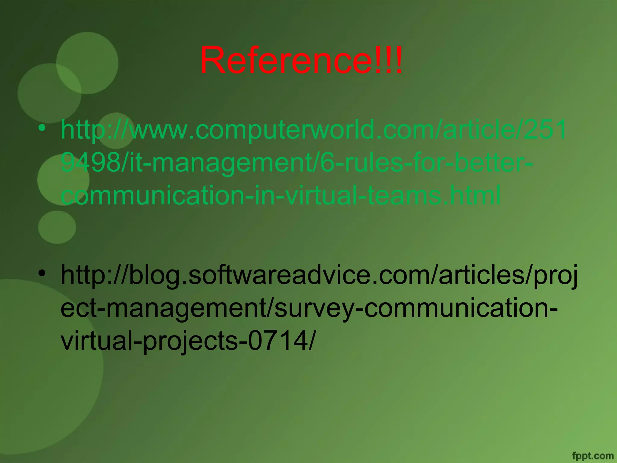 Reference!!! 
• http://www.computerworld.com/article/251 
9498/it-management/6-rules-for-better-communication- 
in-virtual-teams.html 
• http://blog.softwareadvice.com/articles/proj 
ect-management/survey-communication-virtual- 
projects-0714/ 
 