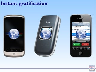 Instant gratification
 