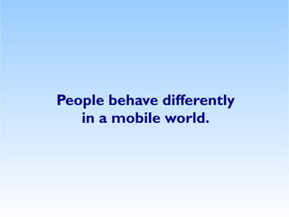 People behave differently
   in a mobile world.
 