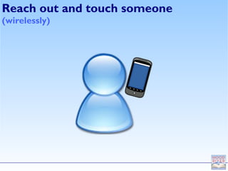 Reach out and touch someone
(wirelessly)
 