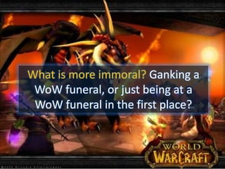 What is more immoral? Ganking a WoW funeral, or just being at a WoW funeral in the first place? 
