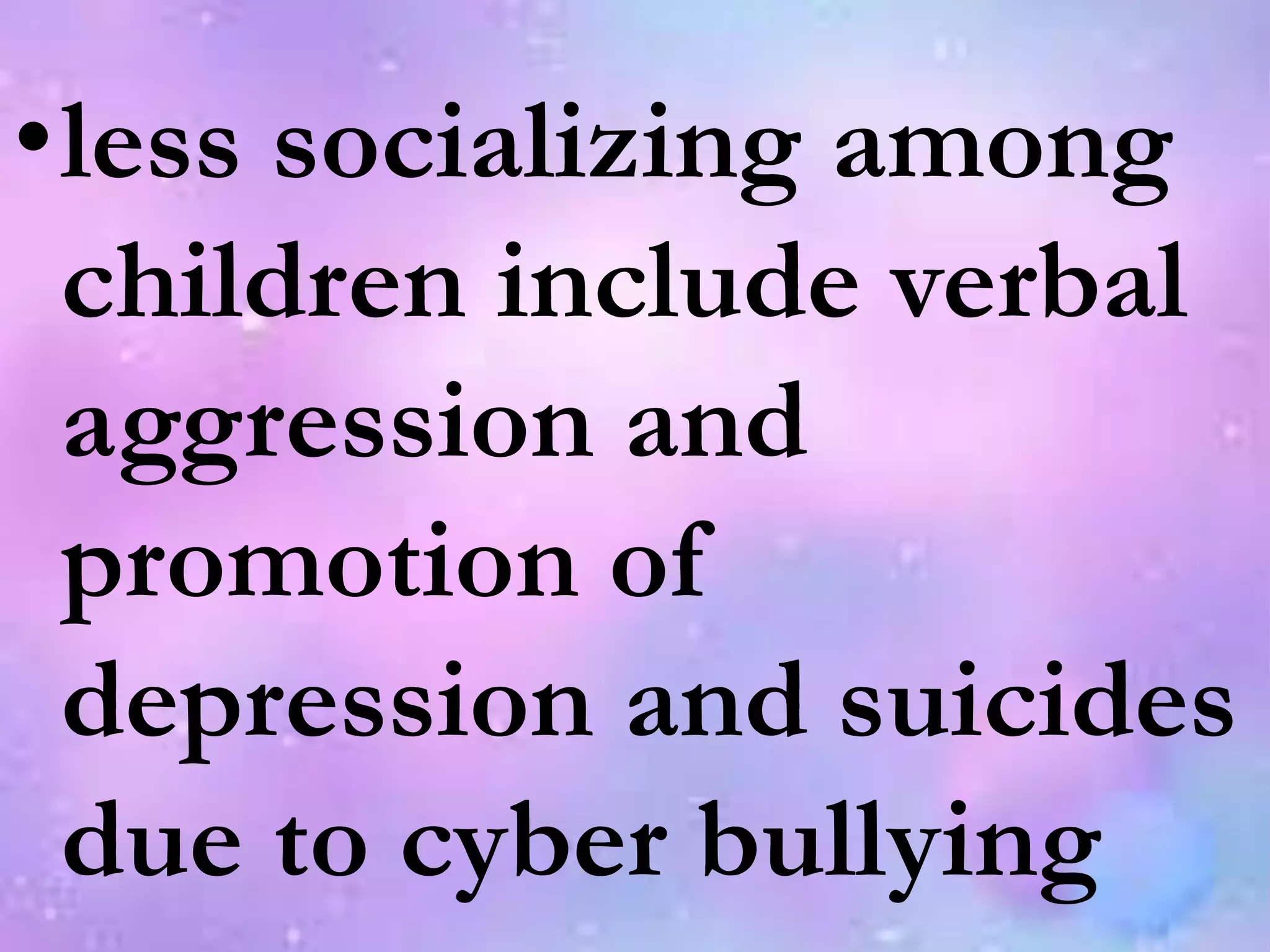 •less socializing among
children include verbal
aggression and
promotion of
depression and suicides
due to cyber bullying
 