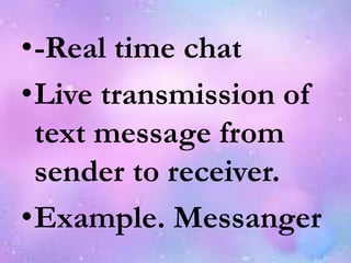 •-Real time chat
•Live transmission of
text message from
sender to receiver.
•Example. Messanger
 