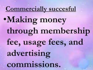 Commercially succesful
•Making money
through membership
fee, usage fees, and
advertising
commissions.
 