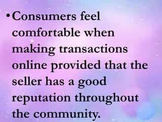 •Consumers feel
comfortable when
making transactions
online provided that the
seller has a good
reputation throughout
the community.
 