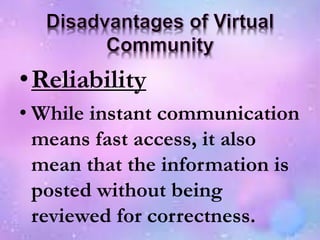 •Reliability
• While instant communication
means fast access, it also
mean that the information is
posted without being
reviewed for correctness.
 