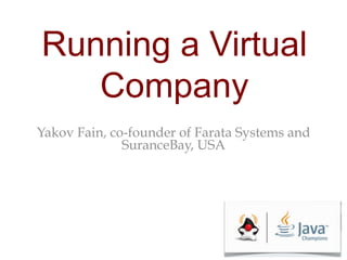 Running a Virtual
Company
Yakov Fain, co-founder of Farata Systems and
SuranceBay, USA

 