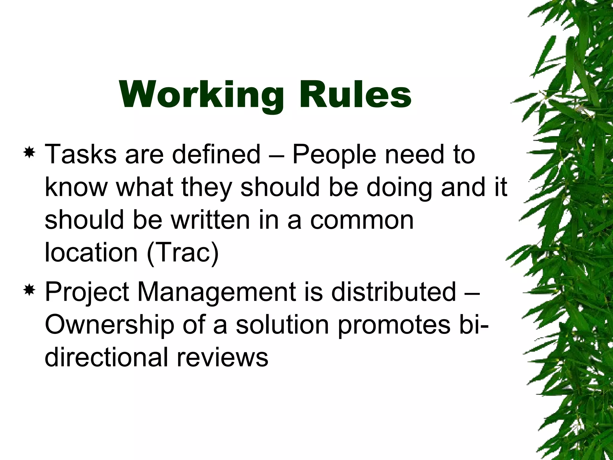 Working Rules Tasks are defined – People need to know what they should be doing and it should be written in a common location (Trac) Project Management is distributed – Ownership of a solution promotes bi-directional reviews 