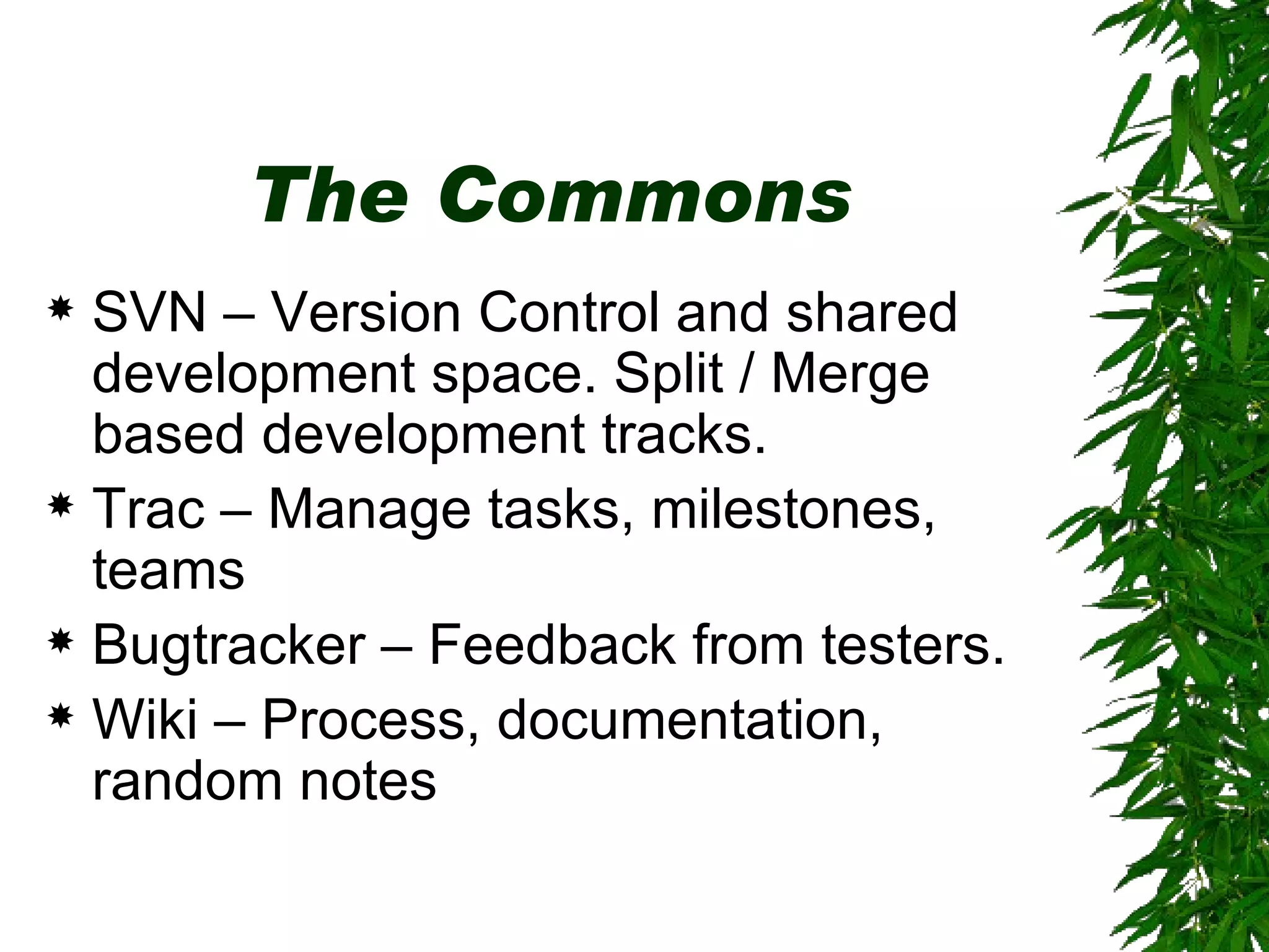 The Commons SVN – Version Control and shared development space. Split / Merge based development tracks. Trac – Manage tasks, milestones, teams Bugtracker – Feedback from testers.  Wiki – Process, documentation, random notes 