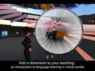 Add a dimension to your teaching:  an introduction to language learning in virtual worlds 