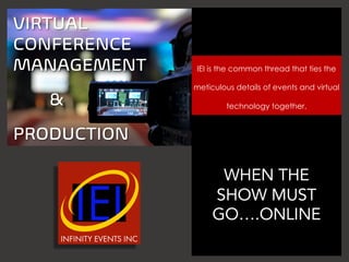 WHEN THE
SHOW MUST
GO….ONLINE
IEI is the common thread that ties the
meticulous details of events and virtual
technology together.
VIRTUAL
CONFERENCE
MANAGEMENT
&
PRODUCTION
 