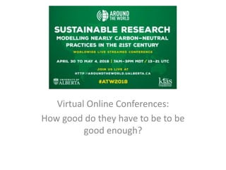 Atw E Conference
University of Alberta
Virtual Online Conferences:
How good do they have to be to be
good enough?
 