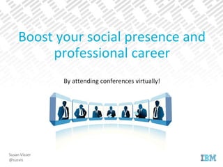 By attending conferences virtually!
Susan Visser
@susvis
Boost your social presence and
professional career
 