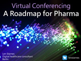 Virtual Conferencing
A Roadmap for Pharma
Len Starnes
Digital healthcare consultant
Berlin
lenstarnes
 