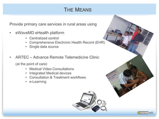 Provide primary health care based on eWaveMD Electronic Health Record (EHR) and Medical Video Conferencing at the village levelCommunications (Cellular, VSAT)Urban healthcare Medical clinic in the rural villageTHESOLUTION