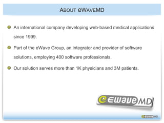 ABOUTeWAVEMDAn international company developing web-based medical applications since 1999.Part of the eWave Group, an integrator and provider of software solutions, employing400 software professionals.Our solution serves more than 1K physicians and 3M patients.