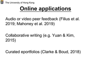Online applications
Audio or video peer feedback (Filius et al.
2019; Mahoney et al. 2019)
Collaborative writing (e.g. Yuan & Kim,
2015)
Curated eportfolios (Clarke & Boud, 2018)
The University of Hong Kong
 