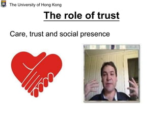 The role of trust
Care, trust and social presence
The University of Hong Kong
 