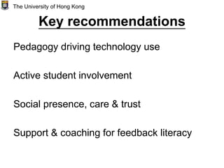 Key recommendations
Pedagogy driving technology use
Active student involvement
Social presence, care & trust
Support & coaching for feedback literacy
The University of Hong Kong
 
