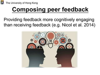 Composing peer feedback
Providing feedback more cognitively engaging
than receiving feedback (e.g. Nicol et al. 2014)
The University of Hong Kong
 