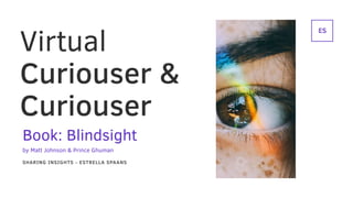 ES
Virtual
Curiouser &
Curiouser
SHARING INSIGHTS - ESTRELLA SPAANS
Book: Blindsight
by Matt Johnson & Prince Ghuman
 