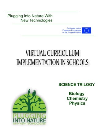 VIRTUALCURRICULUM
IMPLEMENTATIONINSCHOOLS
SCIENCE TRILOGY
Biology
Chemistry
Physics
Plugging Into Nature With
New Technologies
 