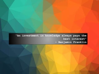 “An investment in knowledge always pays the 
best interest” 
– Benjamin Franklin 
 