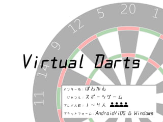 Virtual Darts
メンター名：ぽんかん
ジャンル：スポーツゲーム
プレイ人数：１～４人
プラットフォーム：Android/iOS & Windows
 
