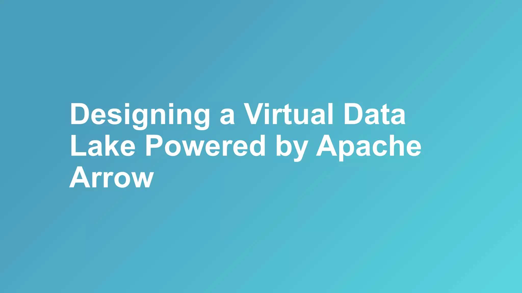 Designing a Virtual Data
Lake Powered by Apache
Arrow
 
