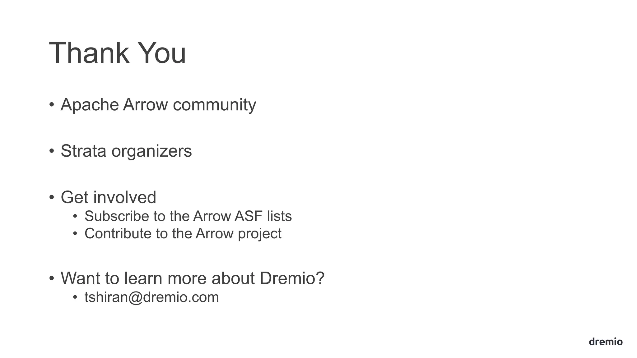 Thank You
• Apache Arrow community
• Strata organizers
• Get involved
• Subscribe to the Arrow ASF lists
• Contribute to the Arrow project
• Want to learn more about Dremio?
• tshiran@dremio.com
 