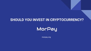 SHOULD YOU INVEST IN CRYPTOCURRENCY?
morpay.org
 