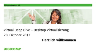 Digicomp Academy AG

Virtual Deep Dive – Desktop Virtualisierung
28. Oktober 2013
Herzlich willkommen

1

 