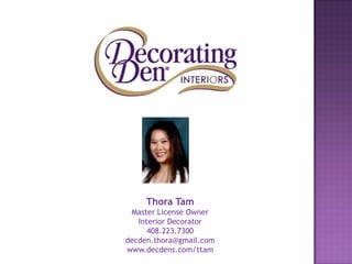 Thora Tam
Master License Owner
Interior Decorator
408.223.7300
decden.thora@gmail.com
www.decdens.com/ttam
 