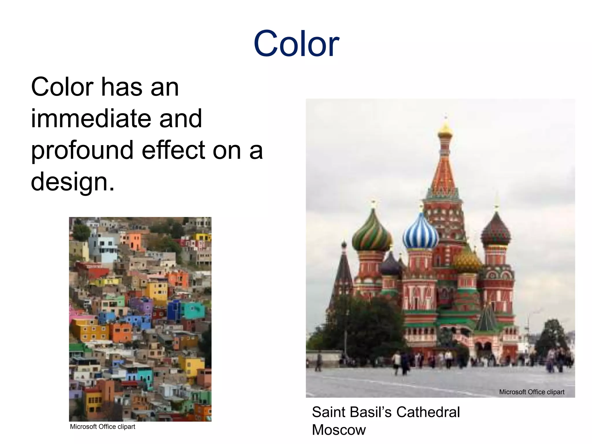 Color has an
immediate and
profound effect on a
design.
Color
©iStockphoto.com
Microsoft Office clipart
Microsoft Office clipart
Saint Basil’s Cathedral
Moscow
 