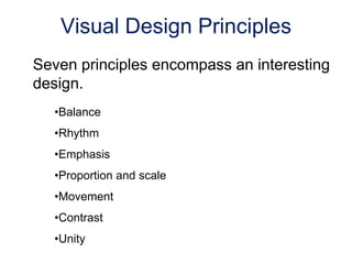 Seven principles encompass an interesting
design.
•Balance
•Rhythm
•Emphasis
•Proportion and scale
•Movement
•Contrast
•Unity
Visual Design Principles
 