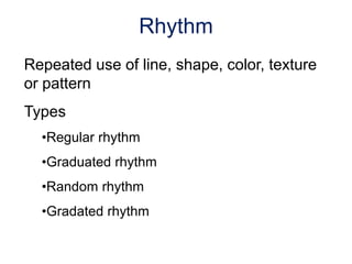 Repeated use of line, shape, color, texture
or pattern
Types
•Regular rhythm
•Graduated rhythm
•Random rhythm
•Gradated rhythm
Rhythm
 