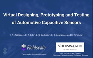 Virtual Designing, Prototyping and Testing
of Automotive Capacitive Sensors
V. N. Zagkanas1, D. A. Orlis1, C. G. Daskalou1, G. D. Bouzianas1, and C. Temming2
1 Fieldscale PC, Thessaloniki, Greece.
2 HMI-Technology and Concepts,
Volkswagen Group Innovation, Wolfsburg, Germany.
 