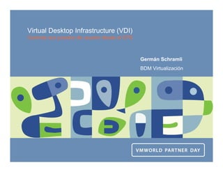 Virtual Desktop Infrastructure (VDI)
Controle sus puestos de usuario desde el CPD
Germán Schramli
BDM Virtualización
 