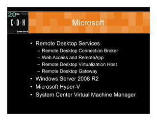 Microsoft

• Remote Desktop Services
  –   Remote Desktop Connection Broker
  –   Web Access and RemoteApp
  –   Remote Desktop Virtualization Host
  –   Remote Desktop Gateway
• Windows Server 2008 R2
• Microsoft Hyper-V
• System Center Virtual Machine Manager
 