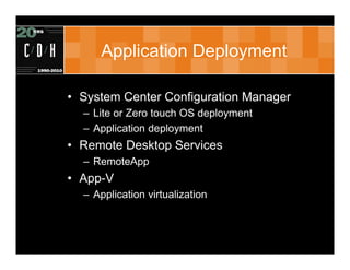 Application Deployment

• System Center Configuration Manager
  – Lite or Zero touch OS deployment
  – Application deployment
• Remote Desktop Services
  – RemoteApp
• App-V
  – Application virtualization
 