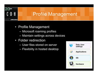 Profile Management

• Profile Management
  – Microsoft roaming profiles
  – Maintain settings across devices
• Folder redirection
  – User files stored on server
  – Flexibility in hosted desktop
 