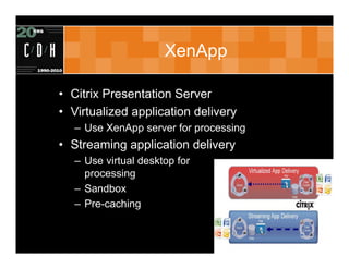 XenApp

• Citrix Presentation Server
• Virtualized application delivery
   – Use XenApp server for processing
• Streaming application delivery
   – Use virtual desktop for
     processing
   – Sandbox
   – Pre-caching
 