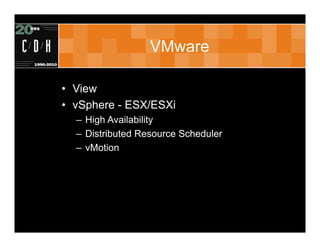 VMware

• View
• vSphere - ESX/ESXi
  – High Availability
  – Distributed Resource Scheduler
  – vMotion
• ThinApp
  – Application virtualization
 