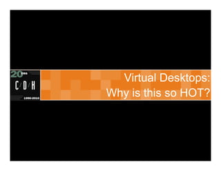 Virtual Desktops:
Why is this so HOT?
 