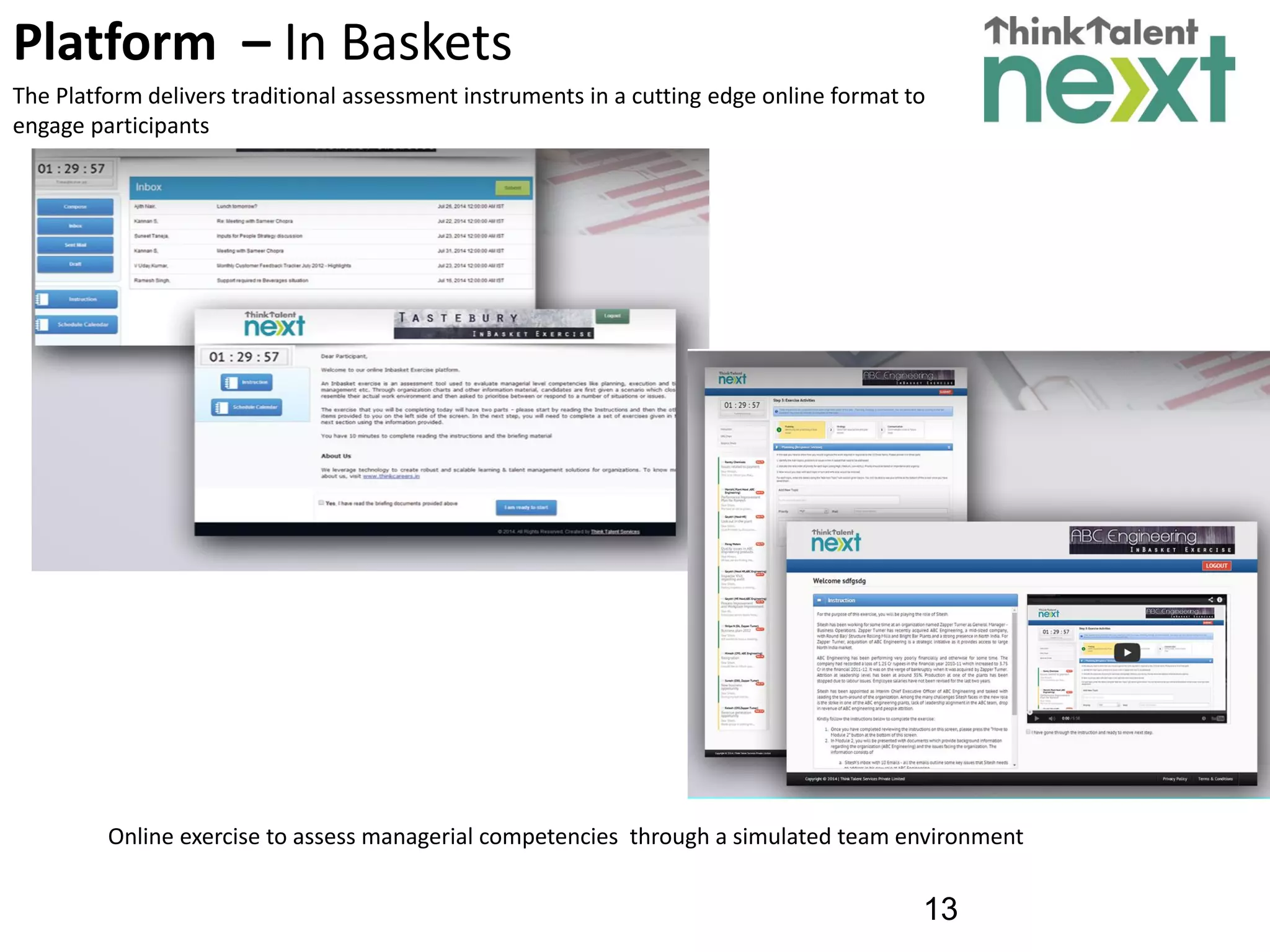 13
Platform – In Baskets
The Platform delivers traditional assessment instruments in a cutting edge online format to
engage participants
Online exercise to assess managerial competencies through a simulated team environment
 