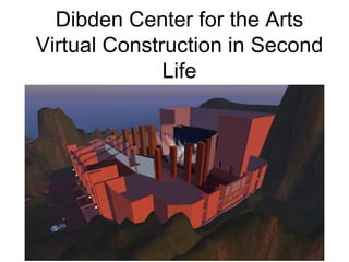 Dibden Center for the Arts
Virtual Construction in Second
              Life
 