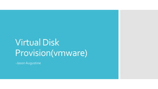 Virtual Disk
Provision(vmware)
-Jason Augustine
 