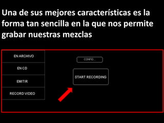 Una de sus mejores características es la
forma tan sencilla en la que nos permite
grabar nuestras mezclas