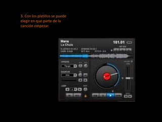 3. Con los platillos se puede elegir en que parte de la canción empezar.